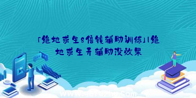 「绝地求生8倍镜辅助训练」|绝地求生开辅助没效果